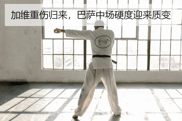 加维重伤归来，巴萨中场硬度迎来质变